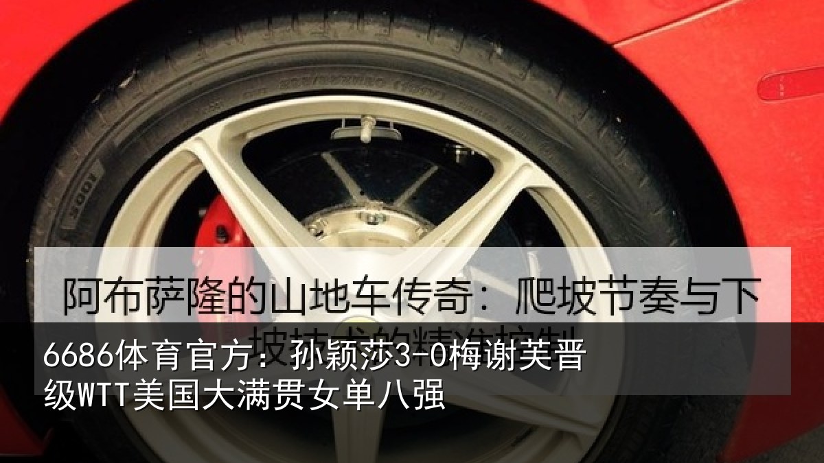 6686体育官方:孙颖莎3-0梅谢芙晋级WTT美国大满贯女单八强