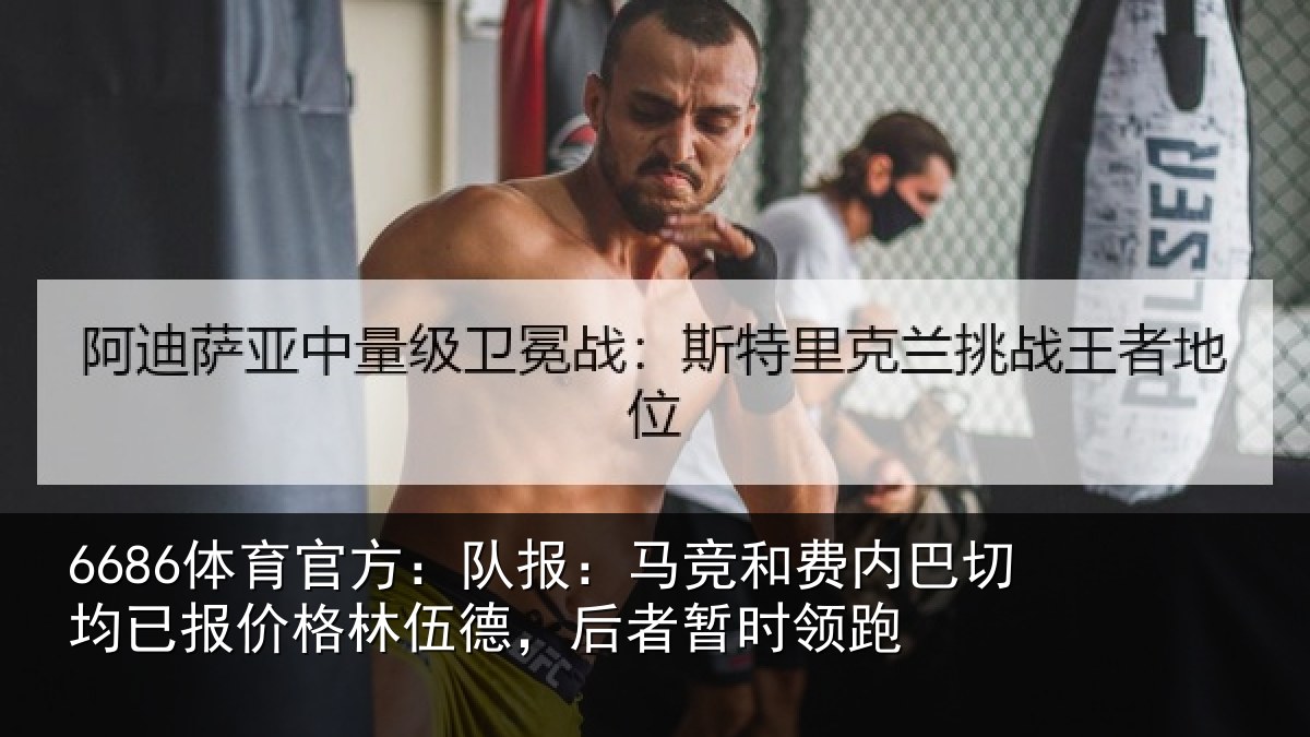 6686体育官方：队报：马竞和费内巴切均已报价格林伍德，后者暂时领跑