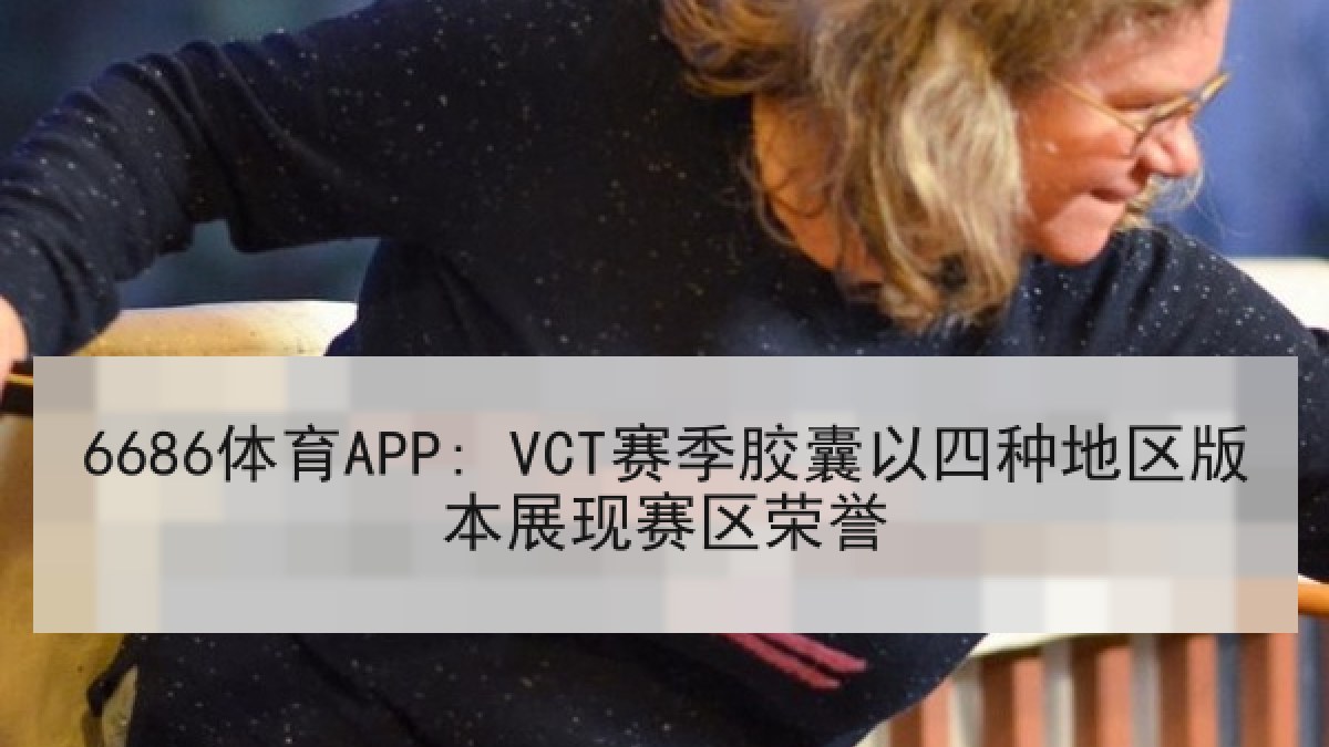 6686体育APP: VCT赛季胶囊以四种地区版本展现赛区荣誉 6686体育APP: VCT赛季胶囊以四种地区版本展现赛区荣誉