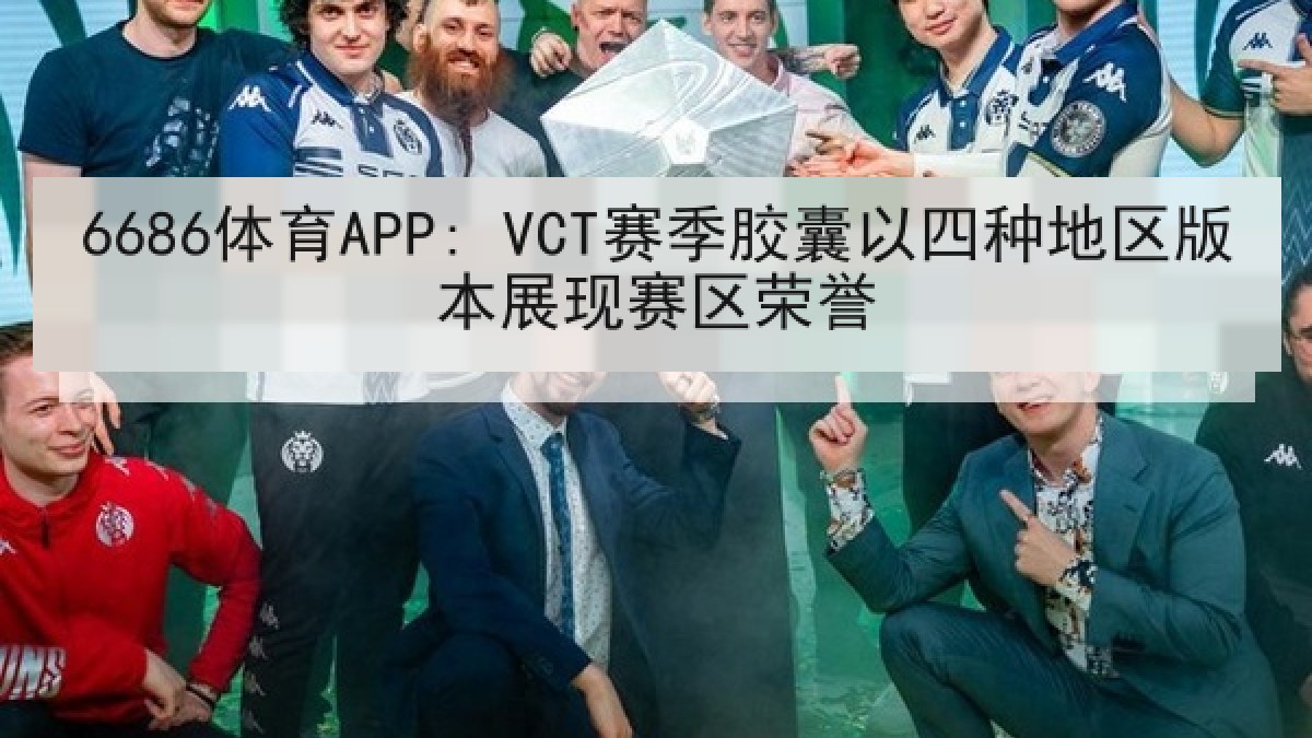 6686体育APP: VCT赛季胶囊以四种地区版本展现赛区荣誉 6686体育APP: VCT赛季胶囊以四种地区版本展现赛区荣誉