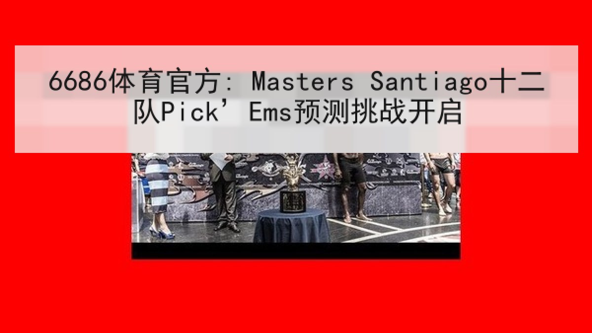 6686体育官方: Masters Santiago十二队Pick’Ems预测挑战开启