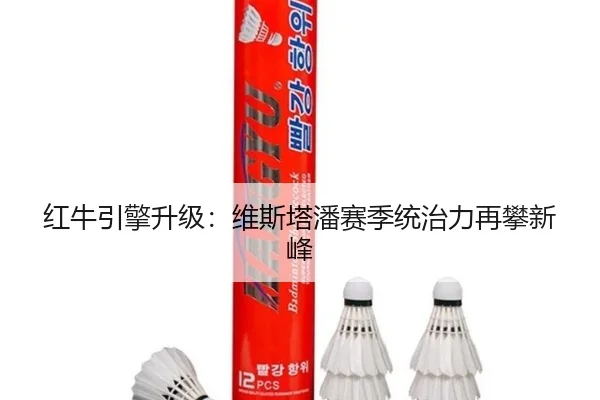 红牛引擎升级：维斯塔潘赛季统治力再攀新峰