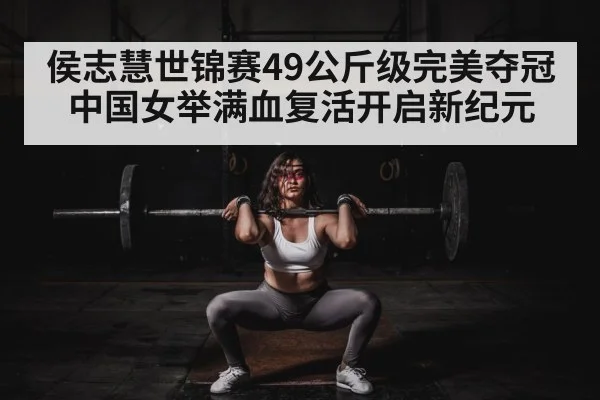 侯志慧世锦赛49公斤级完美夺冠 中国女举满血复活开启新纪元