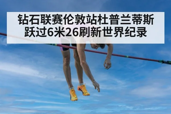 钻石联赛伦敦站杜普兰蒂斯跃过6米26刷新世界纪录