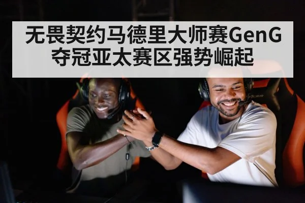 无畏契约马德里大师赛GenG夺冠亚太赛区强势崛起