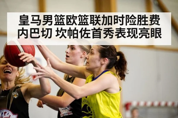 皇马男篮欧篮联加时险胜费内巴切 坎帕佐首秀表现亮眼